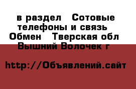  в раздел : Сотовые телефоны и связь » Обмен . Тверская обл.,Вышний Волочек г.